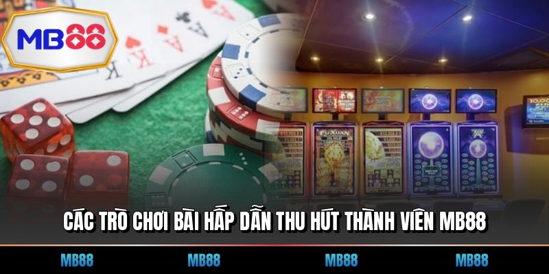 Các trò chơi bài hấp dẫn thu hút thành viên MB88
