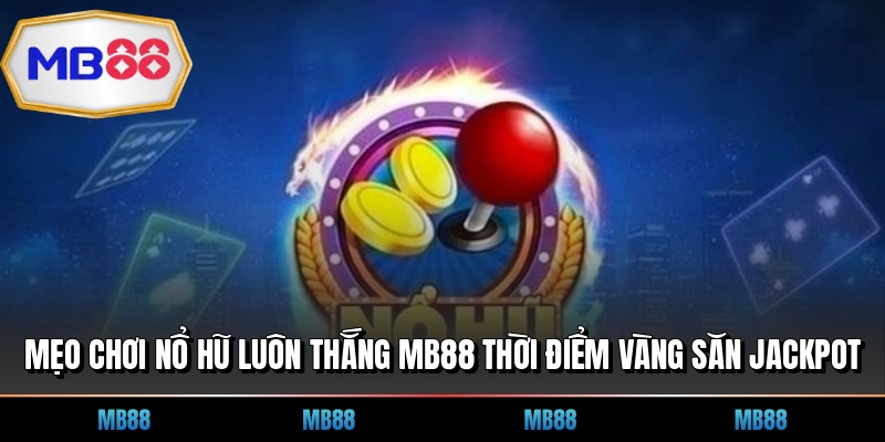 Mẹo Chơi Nổ Hũ Luôn Thắng MB88 Thời Điểm Vàng Săn Jackpot