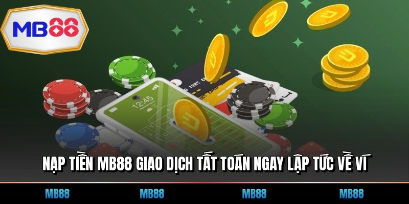 Nạp Tiền MB88 Giao Dịch Tất Toán Ngay Lập Tức Về Ví