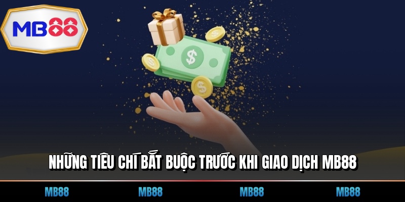 Những tiêu chí bắt buộc trước khi giao dịch MB88
