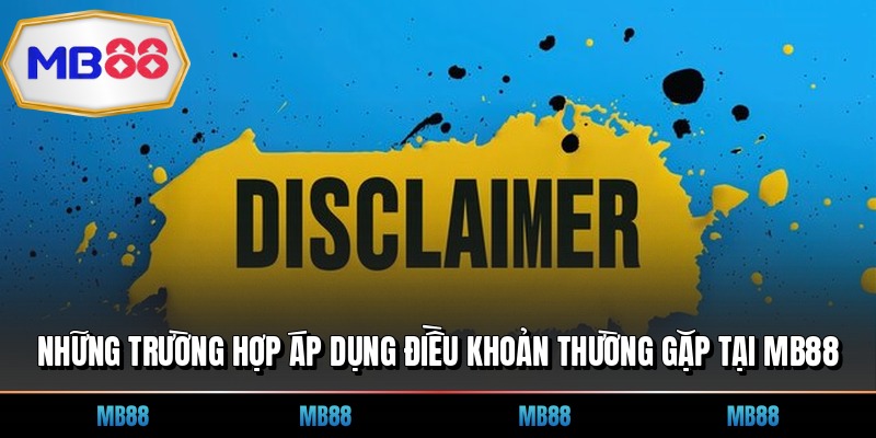 Những trường hợp áp dụng điều khoản thường gặp tại MB88
