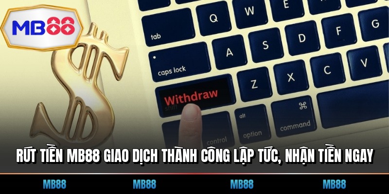 Rút Tiền MB88 Giao Dịch Thành Công Lập Tức, Nhận Tiền Ngay