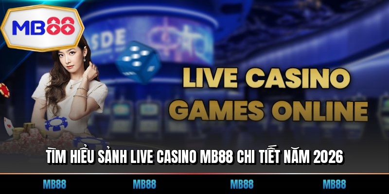 Tìm hiểu sảnh live casino MB88 chi tiết năm 2026
